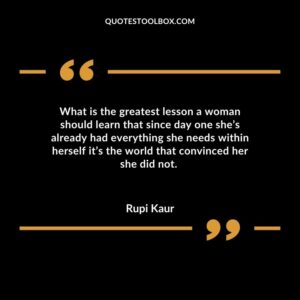 What is the greatest lesson a woman should learn that since day one shes already had everything she needs within herself its the world that convinced her she did not.