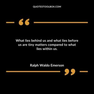 What lies behind us and what lies before us are tiny matters compared to what lies within us.