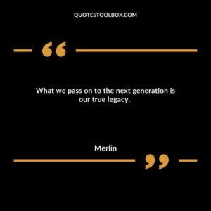 What we pass on to the next generation is our true legacy.