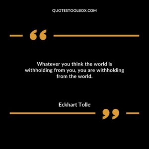 Whatever you think the world is withholding from you, you are withholding from the world.