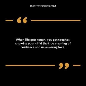 When life gets tough you get tougher showing your child the true meaning of resilience and unwavering love.