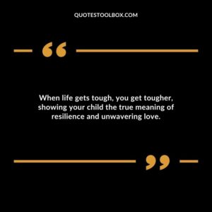 When life gets tough you get tougher showing your child the true meaning of resilience and unwavering love.
