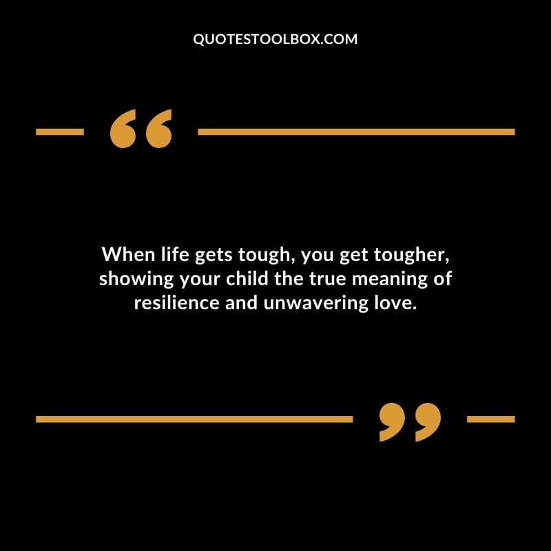 When life gets tough you get tougher showing your child the true meaning of resilience and unwavering love.