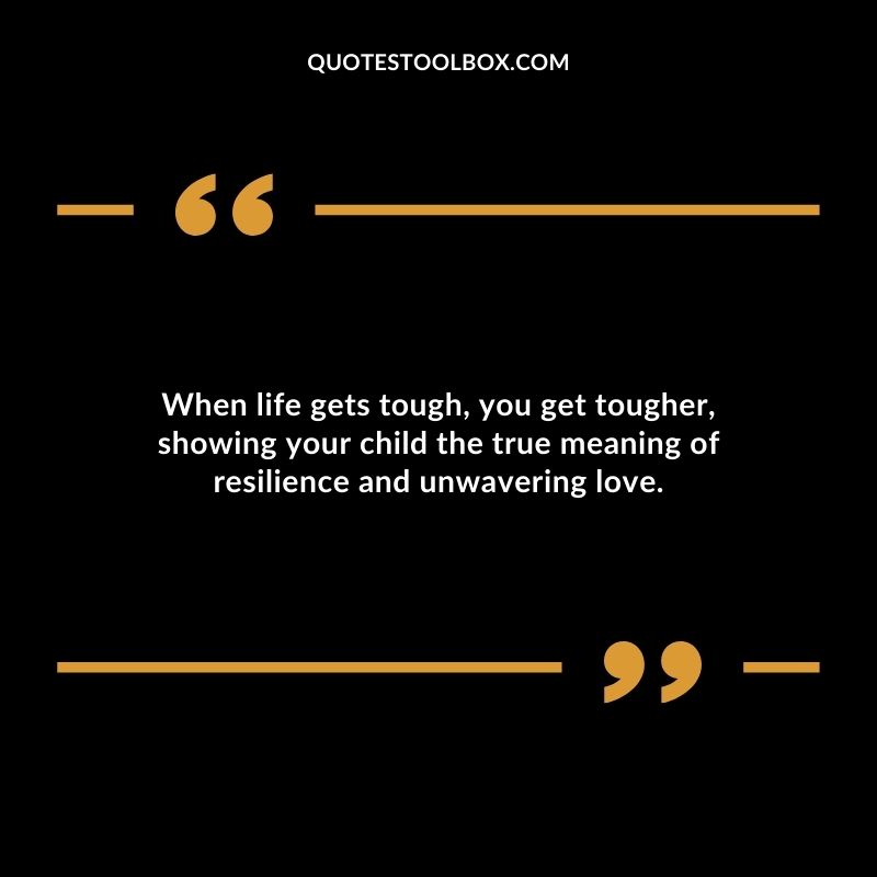 When life gets tough you get tougher showing your child the true meaning of resilience and unwavering love.