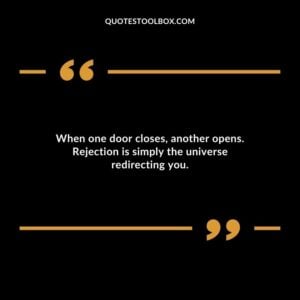 When one door closes another opens. Rejection is simply the universe redirecting you.