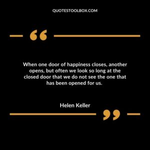When one door of happiness closes, another opens, but often we look so long at the closed door that we do not see the one that has been opened for us.