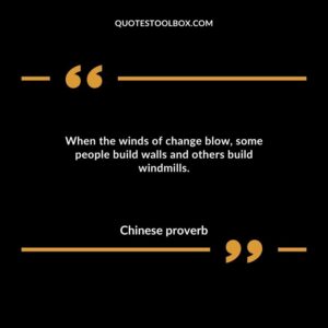 When the winds of change blow, some people build walls and others build windmills.