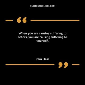 When you are causing suffering to others you are causing suffering to yourself.