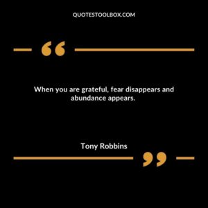 When you are grateful, fear disappears and abundance appears