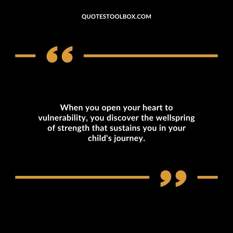 When you open your heart to vulnerability you discover the wellspring of strength that sustains you in your childs journey.