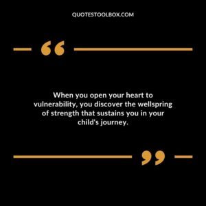 When you open your heart to vulnerability you discover the wellspring of strength that sustains you in your childs journey.