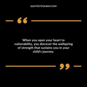 When you open your heart to vulnerability you discover the wellspring of strength that sustains you in your childs journey.