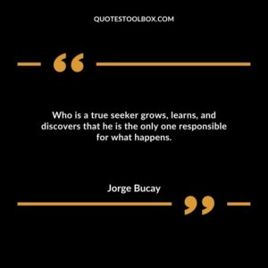 Who is a true seeker grows, learns, and discovers that he is the only one responsible for what happens.