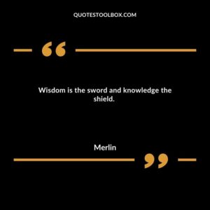 Wisdom is the sword and knowledge the shield.