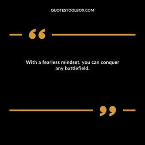 With a fearless mindset, you can conquer any battlefield.