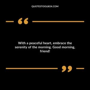 With a peaceful heart, embrace the serenity of the morning. Good morning, friend!
