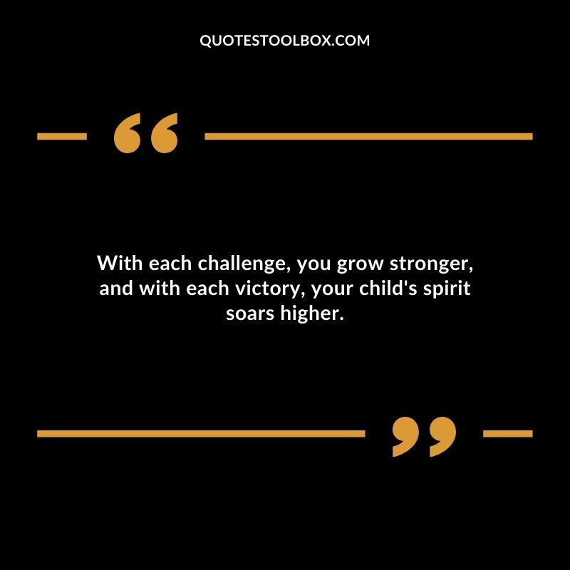 With each challenge you grow stronger and with each victory your childs spirit soars higher.