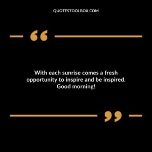 With each sunrise comes a fresh opportunity to inspire and be inspired. Good morning!