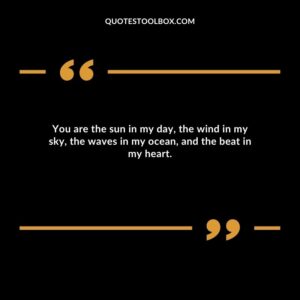 You are the sun in my day, the wind in my sky, the waves in my ocean, and the beat in my heart.