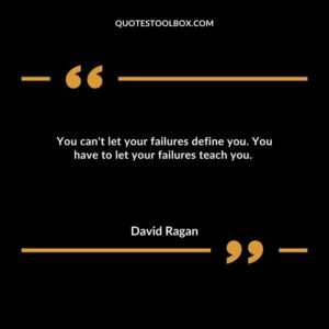 You can't let your failures define you. You have to let your failures teach you.