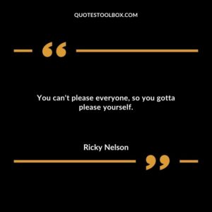 You cant please everyone so you gotta please yourself.
