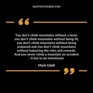 You don’t climb mountains without a team, you don’t climb mountains without being fit, you don’t climb mountains without being prepared