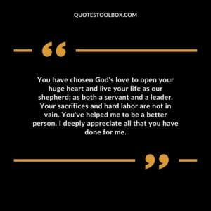 You have chosen God's love to open your huge heart and live your life as our shepherd; as both a servant and a leader.