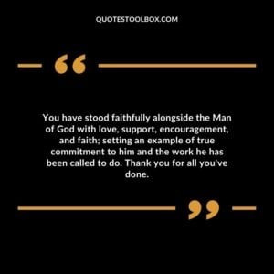 You have stood faithfully alongside the Man of God with love, support, encouragement, and faith; setting an example of true commitment to him and the work he has been called to do.