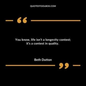 You knowlife isnt a longevity contest its a contest in quality.