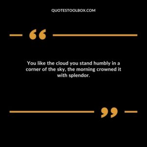 You like the cloud you stand humbly in a corner of the sky, the morning crowned it with splendor.