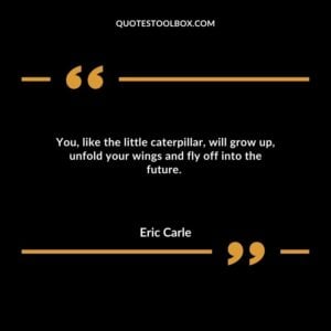 You, like the little caterpillar, will grow up, unfold your wings and fly off into the future.