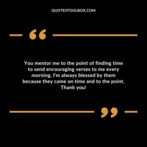 You mentor me to the point of finding time to send encouraging verses to me every morning. I'm always blessed by them because they came on time and to the point. Thank you!