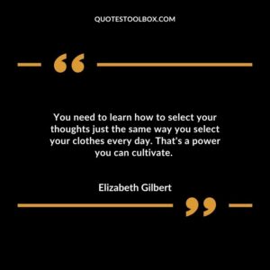 You need to learn how to select your thoughts just the same way you select your clothes every day. Thats a power you can cultivate.