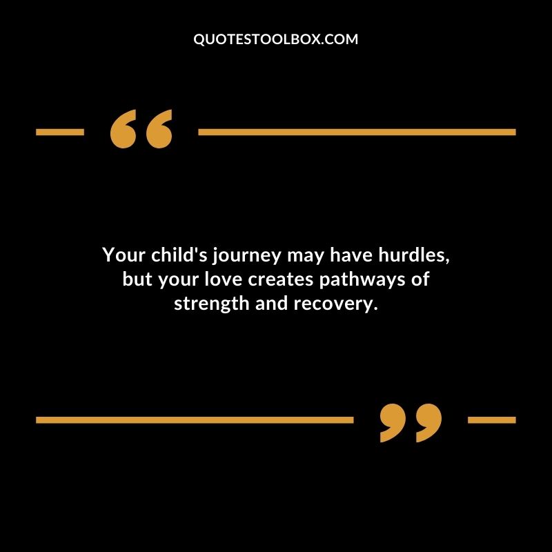 Your childs journey may have hurdles but your love creates pathways of strength and recovery.