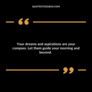 Your dreams and aspirations are your compass. Let them guide your morning and beyond.