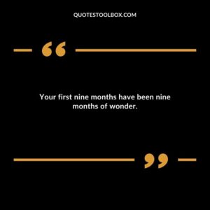 Your first nine months have been nine months of wonder.