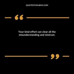 Your kind effort can clear all the misunderstanding and mistrust.