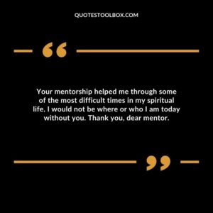 Your mentorship helped me through some of the most difficult times in my spiritual life. I would not be where or who I am today without you. Thank you, dear mentor.