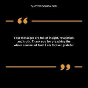 Your messages are full of insight, revelation, and truth. Thank you for preaching the whole counsel of God. I am forever grateful.