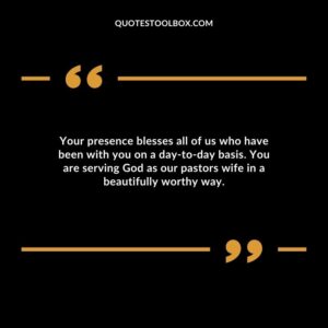 Your presence blesses all of us who have been with you on a day to day basis. You are serving God as our pastors wife in a beautifully worthy way.