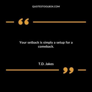 Your setback is simply a setup for a comeback.