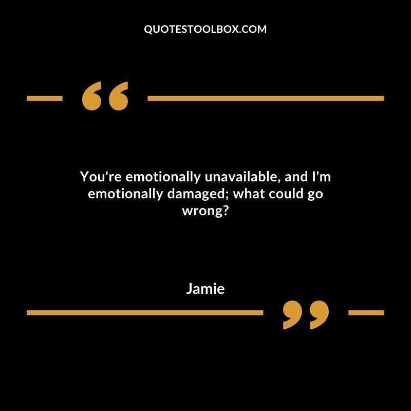 You're emotionally unavailable, and I'm emotionally damaged; what could go wrong?