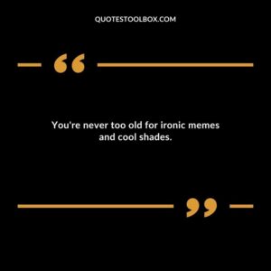 Youre never too old for ironic memes and cool shades.