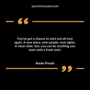 You’ve got a chance to start out all over again. A new place, new people, new sights. A clean slate. See, you can be anything you want with a fresh start.
