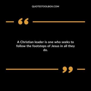 A Christian leader is one who seeks to follow the footsteps of Jesus in all they do.