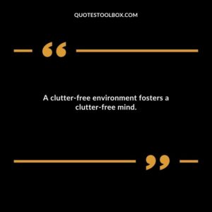 A clutter free environment fosters a clutter free mind.