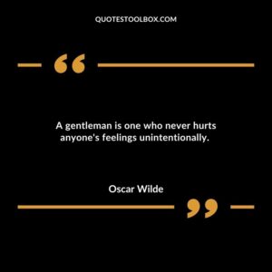 A gentleman is one who never hurts anyones feelings unintentionally.