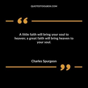 A little faith will bring your soul to heaven a great faith will bring heaven to your soul.