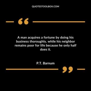 A man acquires a fortune by doing his business thoroughly while his neighbor remains poor for life because he only half does it.