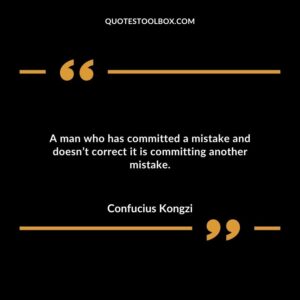A man who has committed a mistake and doesnt correct it is committing another mistake.